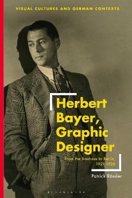 Herbert Bayer, Graphic Designer: From the Bauhaus to Berlin, 1921–1938 - Patrick Rössler - cover