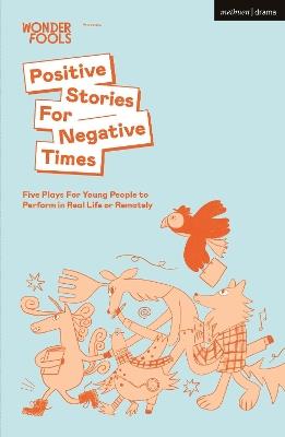 Positive Stories For Negative Times: Five Plays For Young People to Perform in Real Life or Remotely - Sabrina Wonder Fools,Stef Smith,Chris Thorpe - cover