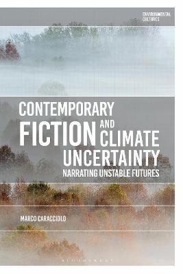 Contemporary Fiction and Climate Uncertainty: Narrating Unstable Futures - Marco Caracciolo - cover