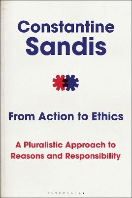 From Action to Ethics: A Pluralistic Approach to Reasons and Responsibility - Constantine Sandis - cover
