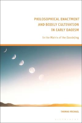 Philosophical Enactment and Bodily Cultivation in Early Daoism: In the Matrix of the Daodejing - Thomas Michael - cover