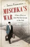 Mischka's War: A Story of Survival from War-Torn Europe to New York - Sheila Fitzpatrick - cover