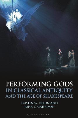 Performing Gods in Classical Antiquity and the Age of Shakespeare - Dustin W. Dixon,John S. Garrison - cover