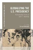 Globalizing the U.S. Presidency: Postcolonial Views of John F. Kennedy - cover