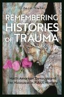 Remembering Histories of Trauma: North American Genocide and the Holocaust in Public Memory - Gideon Mailer - cover