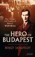 The Hero of Budapest: The Triumph and Tragedy of Raoul Wallenberg - Bengt Jangfeldt - cover
