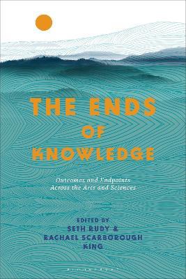 The Ends of Knowledge: Outcomes and Endpoints Across the Arts and Sciences - cover