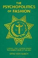 The Psychopolitics of Fashion: Conflict and Courage Under the Current State of Fashion - Otto Von Busch - cover