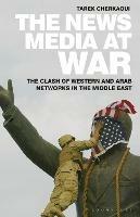 The News Media At War: The Clash of Western and Arab Networks in the Middle East