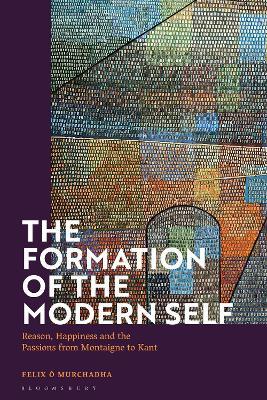The Formation of the Modern Self: Reason, Happiness and the Passions from Montaigne to Kant - Felix O Murchadha - cover