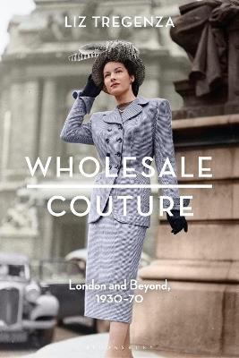 Wholesale Couture: London and Beyond, 1930-70 - Liz Tregenza - cover