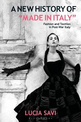 A New History of "Made in Italy": Fashion and Textiles in Post-War Italy - Lucia Savi - cover