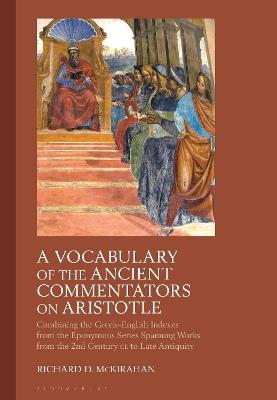 A Vocabulary of the Ancient Commentators on Aristotle: Combining the Greek–English Indexes from the Eponymous Series Spanning Works from the 2nd Century CE to Late Antiquity - Richard D. McKirahan - cover