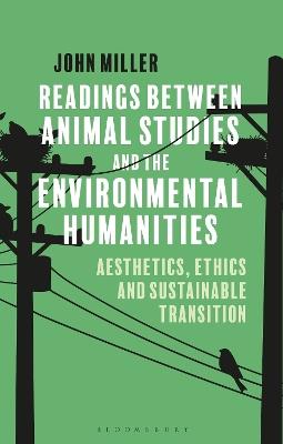 Readings Between Animal Studies and the Environmental Humanities: Aesthetics, Ethics and Sustainable Transition - John Miller - cover