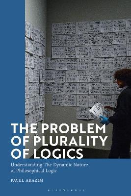 The Problem of Plurality of Logics: Understanding the Dynamic Nature of Philosophical Logic - Pavel Arazim - cover