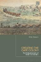 Creating the Cape Colony: The Political Economy of Settler Colonization - Erik Green - cover