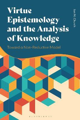 Virtue Epistemology and the Analysis of Knowledge: Toward a Non-Reductive Model - Ian Church - cover