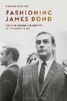 Fashioning James Bond: Costume, Gender and Identity in the World of 007 - Llewella Chapman - cover