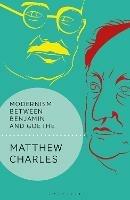 Modernism Between Benjamin and Goethe - Matthew Charles - cover