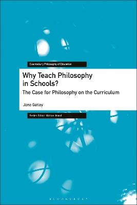 Why Teach Philosophy in Schools?: The Case for Philosophy on the Curriculum - Jane Gatley - cover