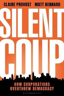 Silent Coup: How Corporations Overthrew Democracy - Claire Provost,Matt Kennard - cover