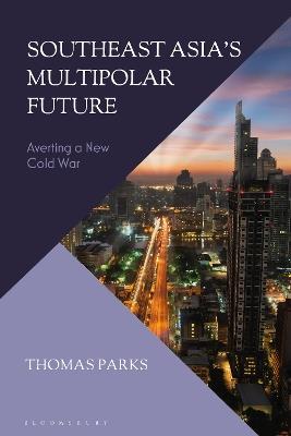Southeast Asia’s Multipolar Future: Averting a New Cold War - Thomas Parks - cover