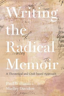 Writing the Radical Memoir: A Theoretical and Craft-based Approach - Paul Williams,Shelley Davidow - cover