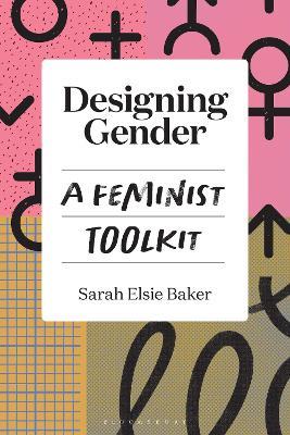 Designing Gender: A Feminist Toolkit - Sarah Elsie Baker - cover