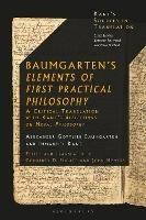 Baumgarten's Elements of First Practical Philosophy: A Critical Translation with Kant's Reflections on Moral Philosophy