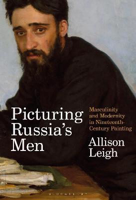 Picturing Russia's Men: Masculinity and Modernity in Nineteenth-Century Painting - Allison Leigh - cover