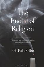 The End(s) of Religion: A History of How the Study of Religion Makes Religion Irrelevant
