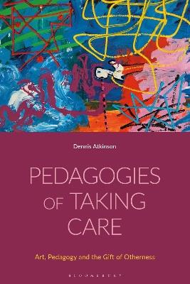Pedagogies of Taking Care: Art, Pedagogy and the Gift of Otherness - Dennis Atkinson - cover