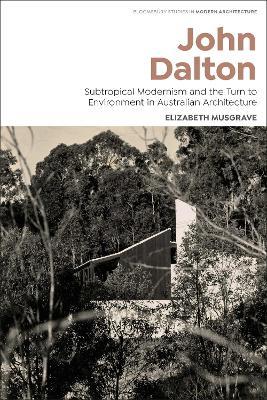 John Dalton: Subtropical Modernism and the Turn to Environment in Australian Architecture - Elizabeth Musgrave - cover