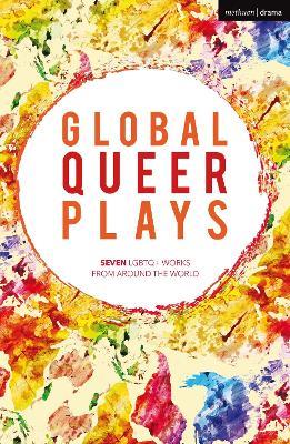 Global Queer Plays: Seven LGBTQ+ Works From Around the World - Danish Sheikh,Jeton Neziraj,Raphaël Amahl Khouri - cover