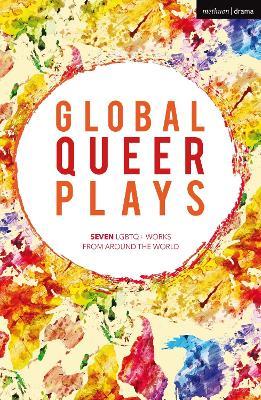 Global Queer Plays: Seven LGBTQ+ Works From Around the World - Danish Sheikh,Jeton Neziraj,Raphaël Amahl Khouri - cover