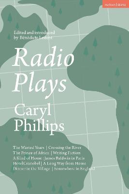 Radio Plays: The Wasted Years; Crossing the River; The Prince of Africa; Writing Fiction; A Kind of Home: James Baldwin in Paris; Hotel Cristobel; A Long Way from Home; Dinner in the Village; Somewhere in England - Caryl Phillips - cover