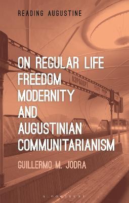 On Regular Life, Freedom, Modernity, and Augustinian Communitarianism - Guillermo M. Jodra - cover