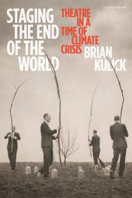 Staging the End of the World: Theatre in a Time of Climate Crisis - Brian Kulick - cover
