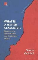 What Is a Jewish Classicist?: Essays on the Personal Voice and Disciplinary Politics - Simon Goldhill - cover
