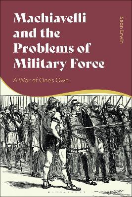 Machiavelli and the Problems of Military Force: A War of One’s Own - Sean Erwin - cover