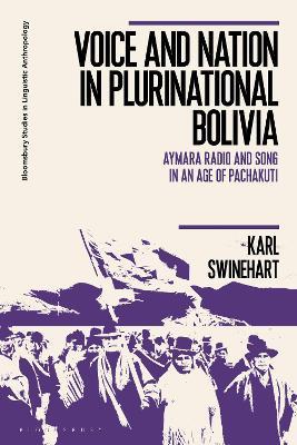 Voice and Nation in Plurinational Bolivia: Aymara Radio and Song in an Age of Pachakuti - Karl Swinehart - cover