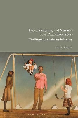 Love, Friendship, and Narrative Form After Bloomsbury: The Progress of Intimacy in History - Jesse Wolfe - cover