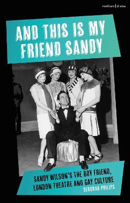 And This Is My Friend Sandy: Sandy Wilson's The Boy Friend, London Theatre and Gay Culture - Deborah Philips - cover