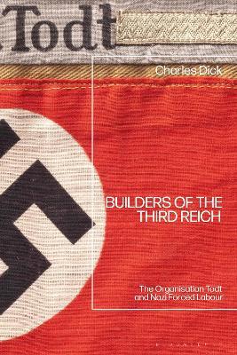 Builders of the Third Reich: The Organisation Todt and Nazi Forced Labour - Charles Dick - cover