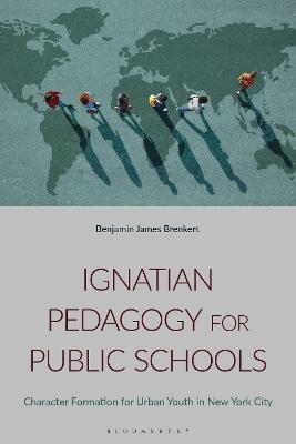 Ignatian Pedagogy for Public Schools: Character Formation for Urban Youth in New York City - Benjamin J. Brenkert - cover