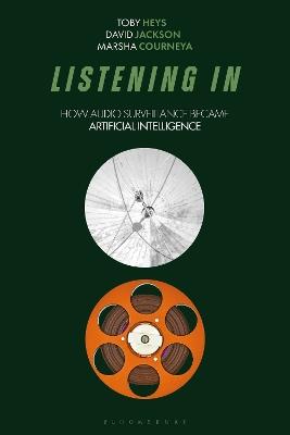 Listening In: How Audio Surveillance Became Artificial Intelligence - Toby Heys,David Jackson,Marsha Courneya - cover