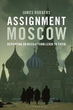 Assignment Moscow: Reporting on Russia from Lenin to Putin