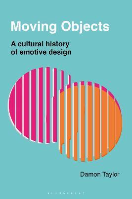 Moving Objects: A Cultural History of Emotive Design - Damon Taylor - cover