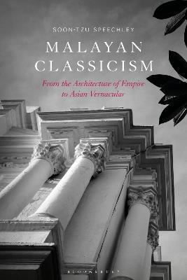 Malayan Classicism: From the Architecture of Empire to Asian Vernacular - Soon-Tzu Speechley - cover