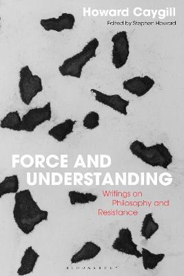Force and Understanding: Writings on Philosophy and Resistance - Howard Caygill - cover